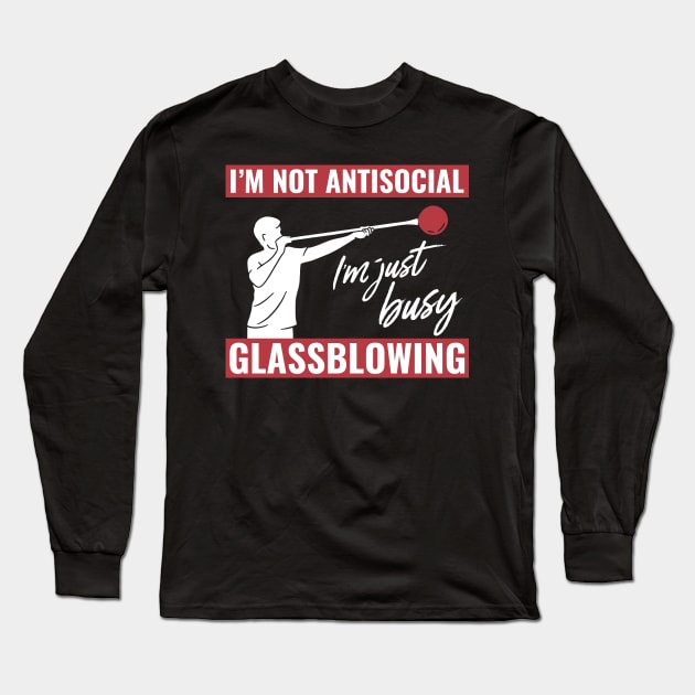 I'M Not Antisocial, I'M Just Busy Glassblowing Glassblower Long Sleeve T-Shirt by Dr_Squirrel